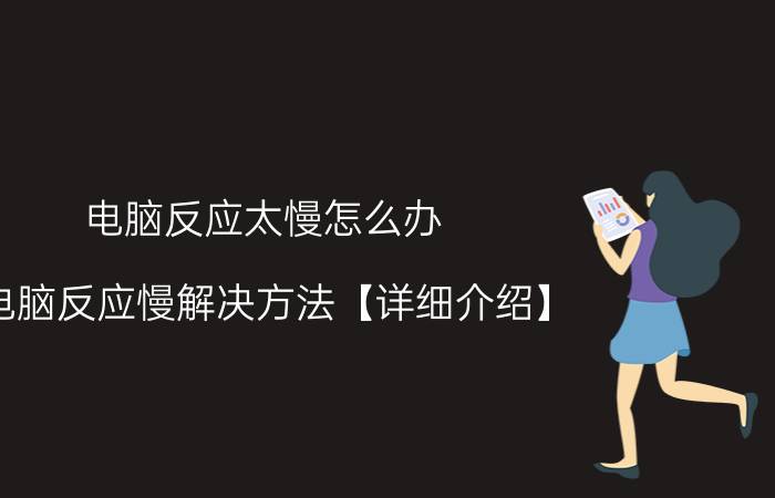 电脑反应太慢怎么办 电脑反应慢解决方法【详细介绍】